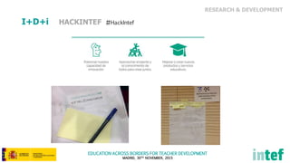 EDUCATION ACROSS BORDERS FOR TEACHER DEVELOPMENT
MADRID, 30TH NOVEMBER, 2015
HACKINTEF #HackIntef
RESEARCH & DEVELOPMENT
I+D+i
 