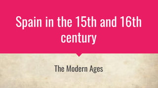 Spain in the 15th and 16th
century
The Modern Ages
 