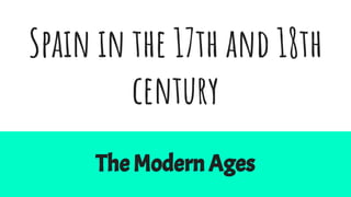 Spain in the 17th and 18th
century
The Modern Ages
 