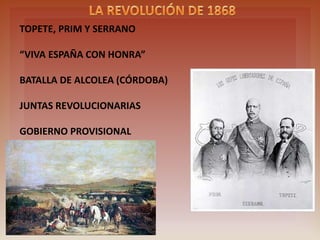 TOPETE, PRIM AND SERRANO
“VIVA ESPAÑA CON HONRA”
ALCOLEA`S BATTLE (CÓRDOBA)
REVOLUTIONARY “JUNTAS”
TEMPORARY GOVERNMENT
 