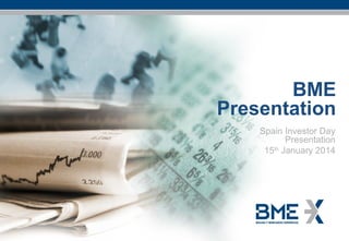BME
Presentation
Spain Investor Day
Presentation
15th January 2014

BME Spain Investor Day Presentation – 15th January 2014

-1January 2014

 