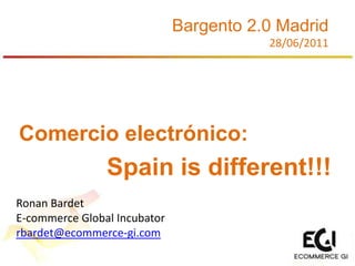 Bargento 2.0 Madrid 28/06/2011 Comercio electrónico: Spainisdifferent!!! Ronan Bardet E-commerce Global Incubator rbardet@ecommerce-gi.com 