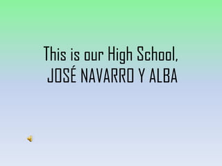 This is our High School,
 JOSÉ NAVARRO Y ALBA
 
