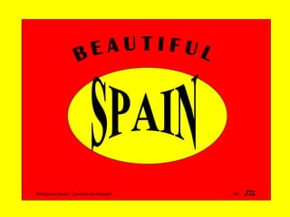 SPAIN B E A U T I F U L Background Music: “Concierto de Aranjuez”  Art:  JIL 
