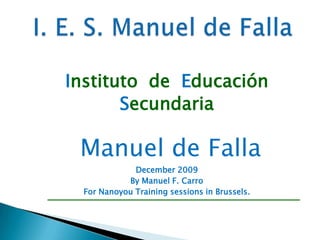 Instituto  de  Educación  Secundaria  Manuel de Falla December2009 By Manuel F. Carro For Nanoyou Training sessions in Brussels. I. E. S. Manuel de Falla 