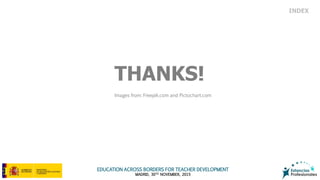 EDUCATION ACROSS BORDERS FOR TEACHER DEVELOPMENT
MADRID, 30TH NOVEMBER, 2015
INDEX
THANKS!
Images from: Freepik.com and Pictochart.com
 