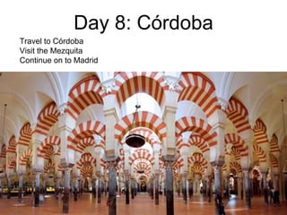 Day 8: Córdoba
Travel to Córdoba
Visit the Mezquita
Continue on to Madrid
 