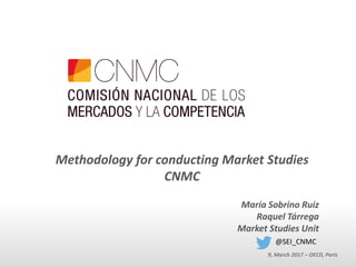 Methodology for conducting Market Studies
CNMC
María Sobrino Ruiz
Raquel Tárrega
Market Studies Unit
9, March 2017 – OECD, Paris
@SEI_CNMC
 