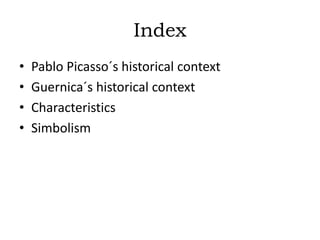 Index
• Pablo Picasso´s historical context
• Guernica´s historical context
• Characteristics
• Simbolism
 