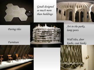 Goudí designed
               so much more
               than buildings


                                Art in the parks,
Paving tiles                    lamp posts

                                Wall tiles, door
Furniture                       knobs, coat hooks
 