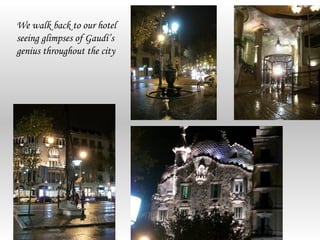 We walk back to our hotel
seeing glimpses of Gaudí’s
genius throughout the city
 
