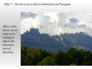 Day 7 – We rent a car to drive to Montserrat and Tarragona




After a short
detour, we see
what we’re
looking for
high in the
mountains
west of
Barcelona
 