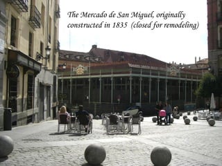 The Mercado de San Miguel, originally
constructed in 1835 (closed for remodeling)
 
