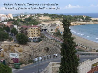 Back on the road to Tarragona, a city located in
the south of Catalunya by the Mediterranean Sea
 