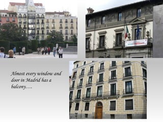 Almost every window and
door in Madrid has a
balcony….
 