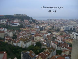 The same view at 8 AM
      Day 4
 