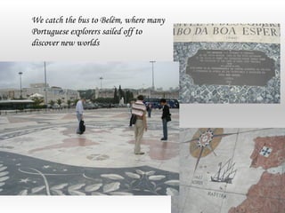 We catch the bus to Belém, where many
Portuguese explorers sailed off to
discover new worlds
 