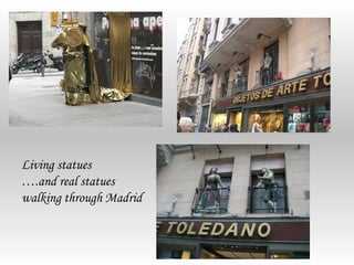 Living statues
….and real statues
walking through Madrid
 