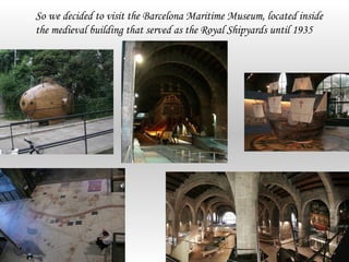 So we decided to visit the Barcelona Maritime Museum, located inside
the medieval building that served as the Royal Shipyards until 1935
 