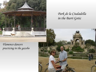 Park de la Ciudadella
                           in the Barri Gotic




Flamenco dancers
practicing in the gazebo
 