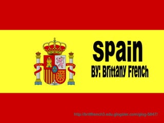 Spain By: Brittany French http://brittfrench3.edu.glogster.com/glog-5847/   