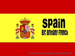 Spain By: Brittany French http://brittfrench3.edu.glogster.com/glog-5847-4508/   
