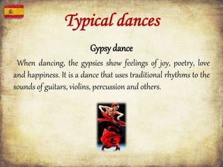 Typical dances
Gypsy dance
When dancing, the gypsies show feelings of joy, poetry, love
and happiness. It is a dance that uses traditional rhythms to the
sounds of guitars, violins, percussion and others.
 