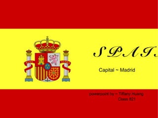 SPAIN
     Capital ~ Madrid



powerpoint by ~ Tiffany Huang
               Class 821
 