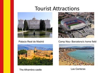 Tourist Attractions
Palacio Real de Madrid Camp Nou- Barcelona’s home field
The Alhambra castle Las Canteras
 