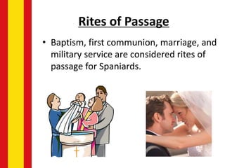 Rites of Passage
• Baptism, first communion, marriage, and
military service are considered rites of
passage for Spaniards.
 