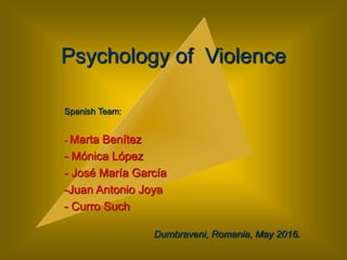 Psychology of Violence
Spanish Team:
- Marta Benítez
- Mónica López
- José María García
-Juan Antonio Joya
- Curro Such
Dumbraveni, Romania, May 2016.
 