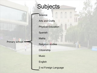 Subjects
Primary school
Science
Arts and Crafts
Physical Education
Spanish
Maths
Religious studies
Citizenship
Music
English
2 nd Foreign Language
 
