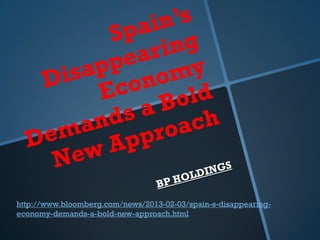 http://www.bloomberg.com/news/2013-02-03/spain-s-disappearing-
economy-demands-a-bold-new-approach.html
 