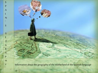 S
P
A
I
N
‘
S
G
E
O
G
R
A
P
H
Y Information about the geography of the motherland of the Spanish language
 