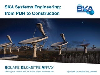 SKA Systems Engineering: 
from PDR to Construction 
Spain SKA Day, October 23rd, Granada 
 