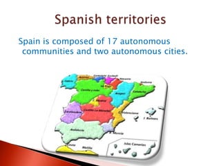 Spain is composed of 17 autonomous
communities and two autonomous cities.
 