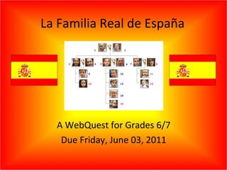 La Familia Real de España A WebQuest for Grades 6/7 Due Friday, June 03, 2011 