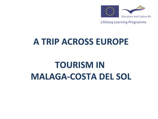 A TRIP ACROSS EUROPE

    TOURISM IN
MALAGA-COSTA DEL SOL
 