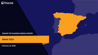 TRACXN TOP BUSINESS MODELS REPORT
February 10, 2022
SPAIN TECH
 