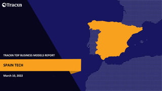 TRACXN TOP BUSINESS MODELS REPORT
March 10, 2022
SPAIN TECH
 