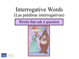Interrogative Words
(Las palabras interrogativas)
Words that ask a question
 