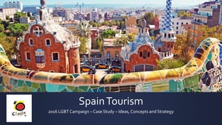 SpainTourism
2016 LGBT Campaign – Case Study – Ideas, Concepts and Strategy
 