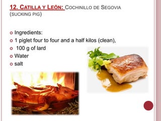 12. CATILLA Y LEÓN: COCHINILLO DE SEGOVIA
(SUCKING PIG)
 Ingredients:
 1 piglet four to four and a half kilos (clean),
 100 g of lard
 Water
 salt
 