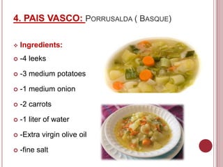 4. PAIS VASCO: PORRUSALDA ( BASQUE)
 Ingredients:
 -4 leeks
 -3 medium potatoes
 -1 medium onion
 -2 carrots
 -1 liter of water
 -Extra virgin olive oil
 -fine salt
 