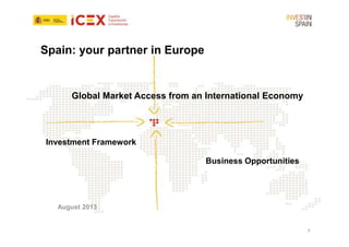 Spain: your partner in Europe

Global Market Access from an International Economy

Investment Framework
Business Opportunities

August 2013

0

 