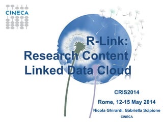 R-Link:
Research Content
Linked Data Cloud
CRIS2014
Rome, 12-15 May 2014
Nicola Ghirardi, Gabriella Scipione
CINECA
 