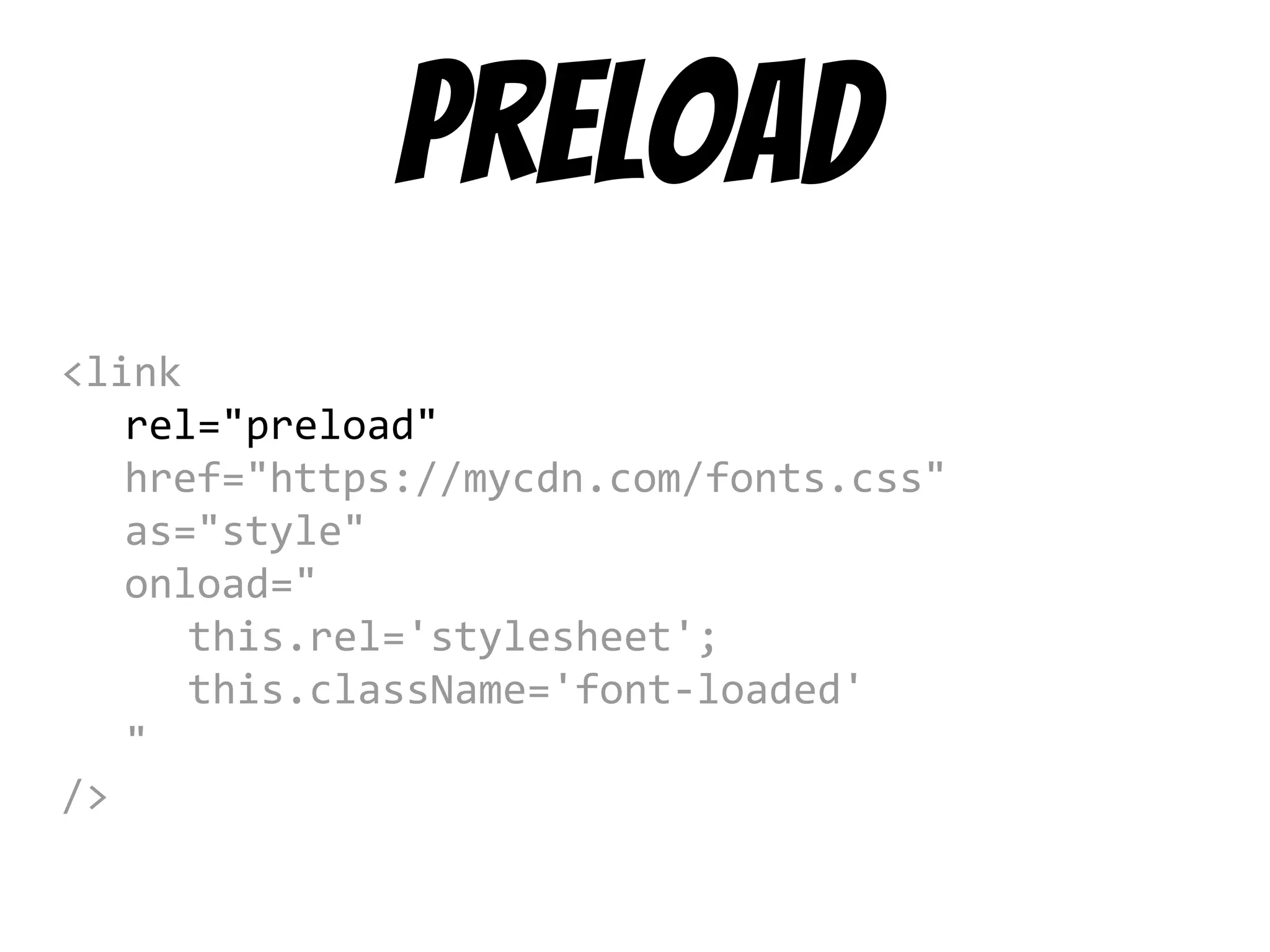preload
<link
rel="preload"
href="https://mycdn.com/fonts.css"
as="style"
onload="
this.rel='stylesheet';
this.className='font-loaded'
"
/>
 