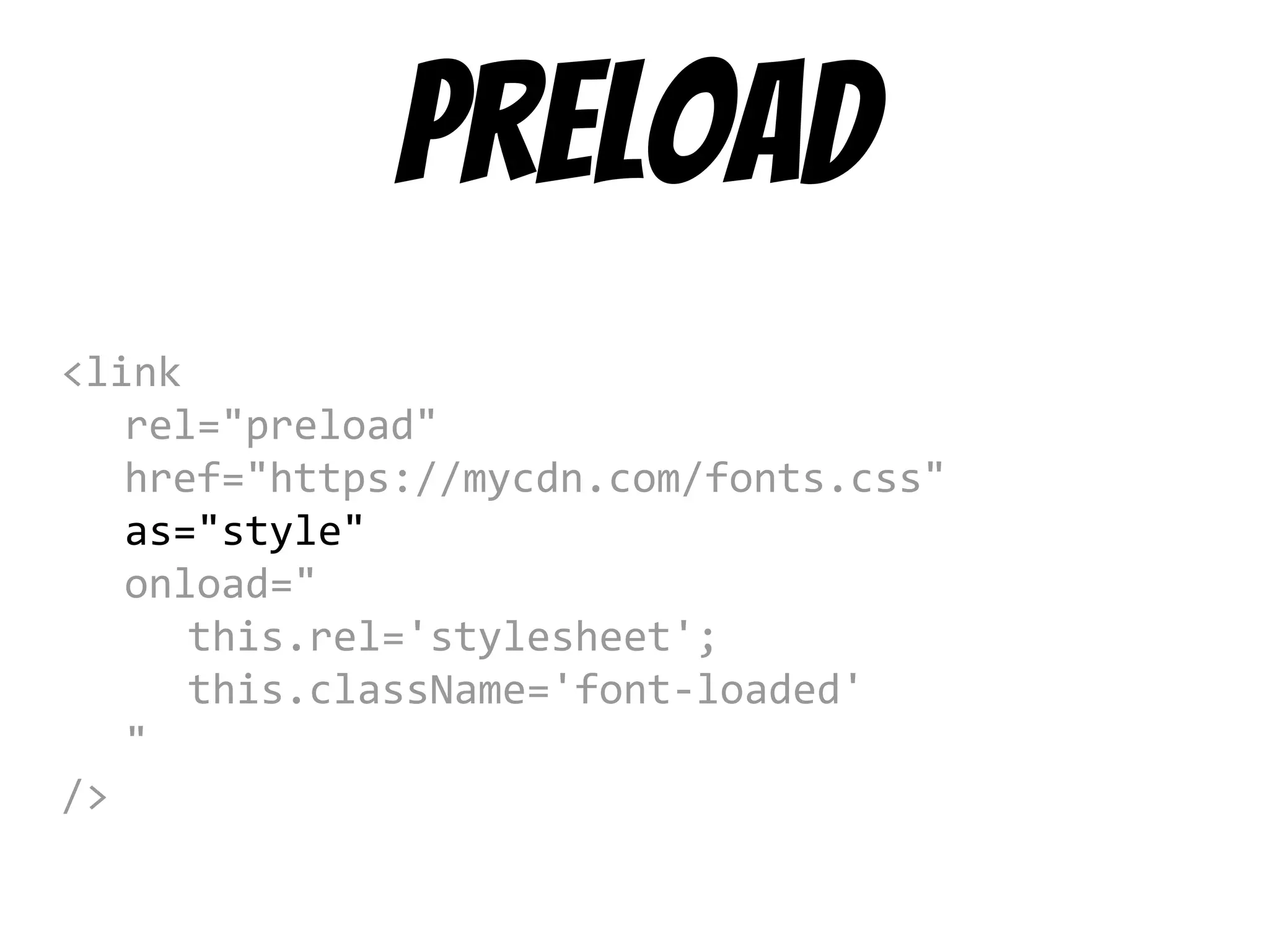 preload
<link
rel="preload"
href="https://mycdn.com/fonts.css"
as="style"
onload="
this.rel='stylesheet';
this.className='font-loaded'
"
/>
 