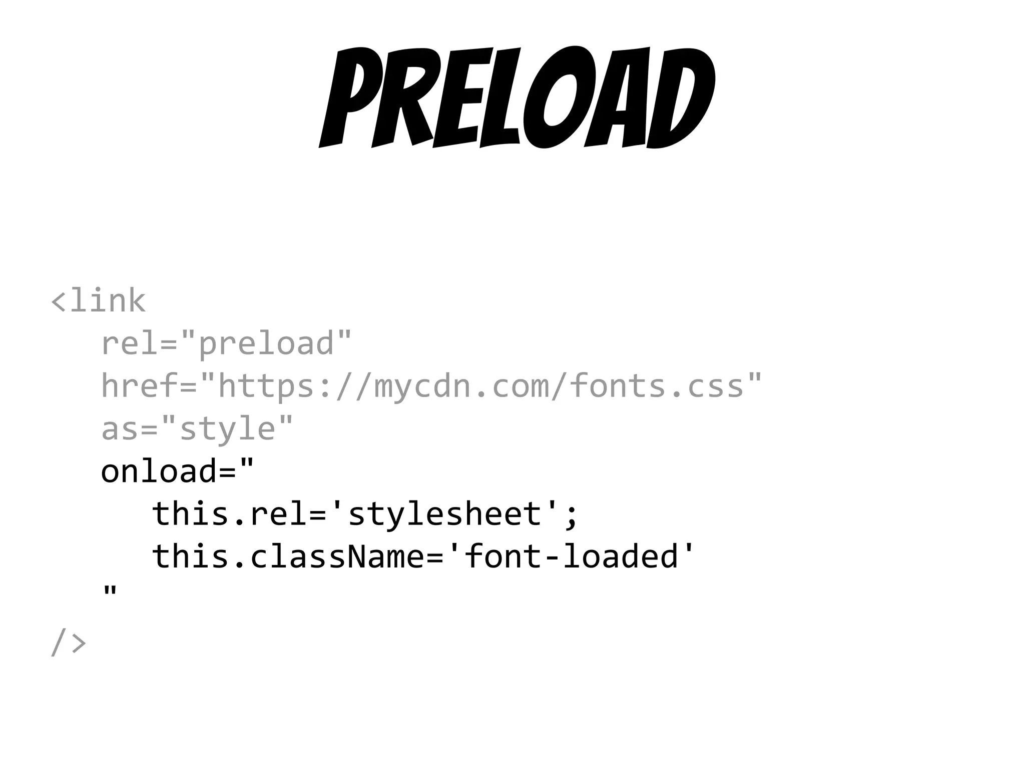 preload
<link
rel="preload"
href="https://mycdn.com/fonts.css"
as="style"
onload="
this.rel='stylesheet';
this.className='font-loaded'
"
/>
 
