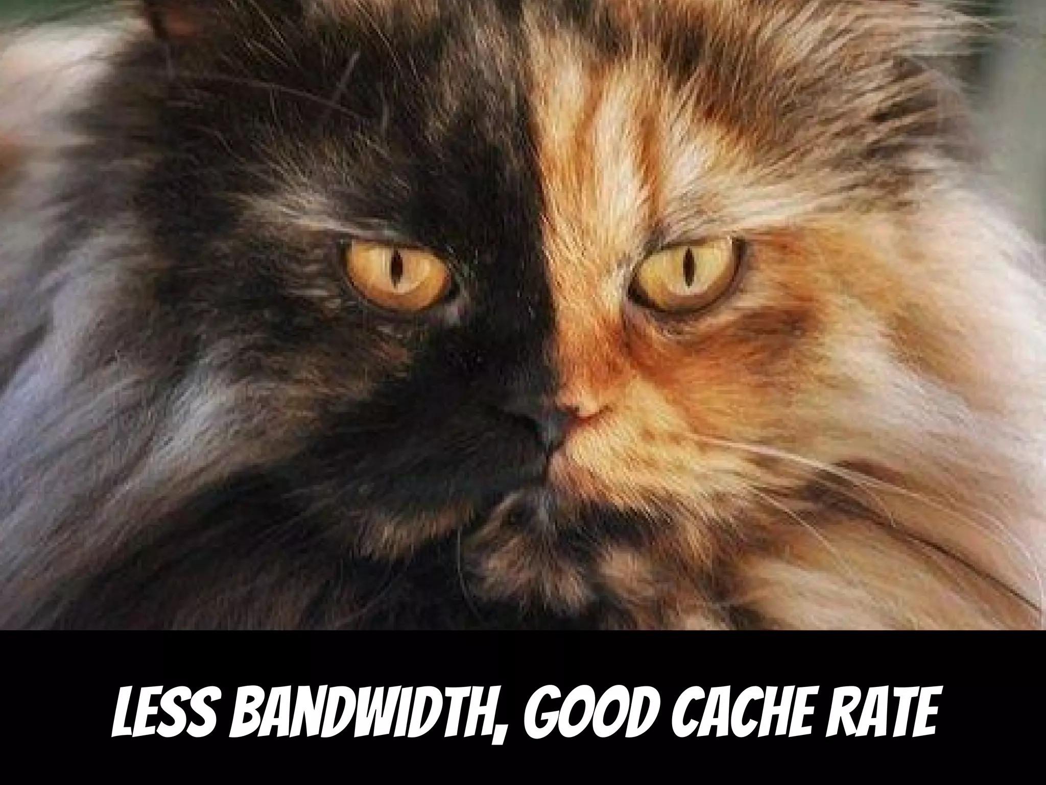 Less bandwidth, good cache rate
 